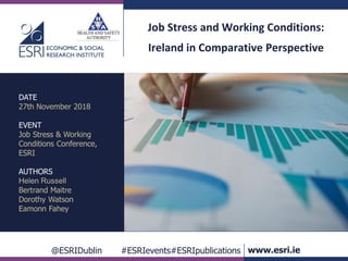 @ESRIDublin #ESRIevents#ESRIpublications www.esri.ie
Job Stress and Working Conditions:
Ireland in Comparative Perspective
DATE
27th November 2018
EVENT
Job Stress & Working
Conditions Conference,
ESRI
AUTHORS
Helen Russell
Bertrand Maitre
Dorothy Watson
Eamonn Fahey
 