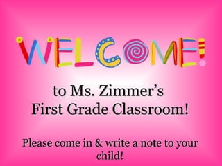 to Ms. Zimmer’s  First Grade Classroom! Please come in & write a note to your child! 