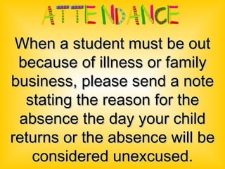 When a student must be out because of illness or family business, please send a note stating the reason for the absence the day your child returns or the absence will be considered unexcused. 
