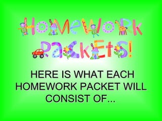 HERE IS WHAT EACH HOMEWORK PACKET WILL CONSIST OF...   