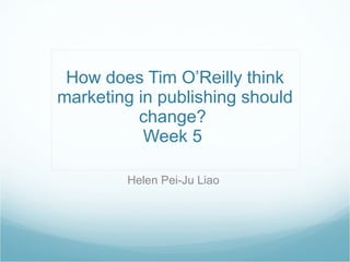 How does Tim O’Reilly think marketing in publishing should change?  Week 5  Helen Pei-Ju Liao  