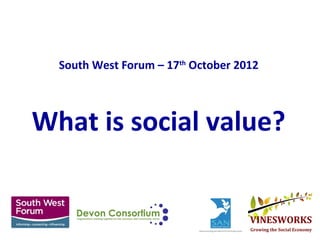South West Forum – 17th October 2012



What is social value?
 