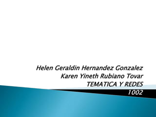 Helen Geraldin Hernandez Gonzalez
kkkjKaren Yineth Rubiano Tovar
TEMATICA Y REDES
1002
 