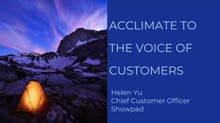 ACCLIMATE TO
THE VOICE OF
CUSTOMERS
Helen Yu
Chief Customer Officer
Showpad
 