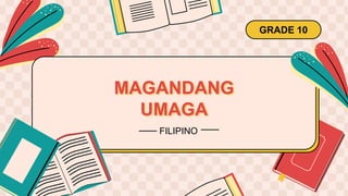 MAGANDANG
UMAGA
GRADE 10
FILIPINO
 