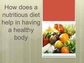 How does a
nutritious diet
help in having
a healthy
body
 