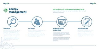 GESTIAMO LE TUE PERFORMANCE ENERGETICHE
a partire da un’analisi dei consumi, individuando eventuali
sprechi e anomalie
NEGOZIAZIONE
Organizziamo e gestiamo gare per la
fornitura di energia elettrica e gas.
Un approvvigionamento in linea con i
fabbisogni permette importanti risparmi
in bolletta.
MONITORAGGIO
E GESTIONE
Predisponiamo ed installiamo sistemi di
misurazione studiati per i vostri impianti
monitorando il funzionamento e fornendo
un cruscotto energetico.
Un sistema che consente la visualizzazione
intuitiva delle performance permette di
attuare rapidi correttivi e l’eliminazione
degli sprechi.
energy
management
DIAGNOSI
Elaboriamo audit energetici con differenti
livelli di approfondimento, individuiamo
soluzioni per la razionalizzazione dei
consumi ed elaboriamo un piano per il
raggiungimento degli obiettivi aziendali.
Solo con una analisi precisa dello stato
degli impianti e della loro performance
energetica è possibile implementare
soluzioni ottimali.
ISO 50001
Accompagnamento alla certificazione per i
sistemi di gestione dell’energia.
Un percorso condiviso e strutturato per
un costante efficientamento che porta alla
massimizzazione dei risparmi.
 