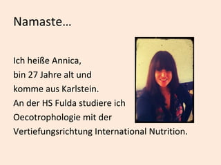 Namaste… Ich heiße Annica, bin 27 Jahre alt und  komme aus Karlstein. An der HS Fulda studiere ich  Oecotrophologie mit der  Vertiefungsrichtung International Nutrition.  