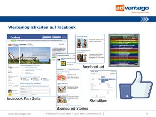 Werbemöglichkeiten auf Facebook




                                                   facebook ad




facebook Fan Seite
                                                        Statistiken
                             Sponsored Stories
www.advantago.com    Werbung im Local Web – Local Web Conference 2012   8
 
