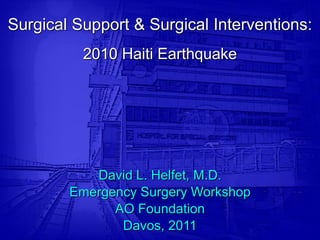 Surgical Support & Surgical Interventions:
          2010 Haiti Earthquake




           David L. Helfet, M.D.
        Emergency Surgery Workshop
              AO Foundation
               Davos, 2011
 