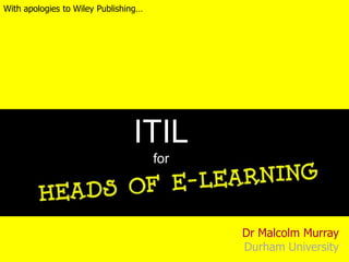 With apologies to Wiley Publishing… ITIL for Dr Malcolm MurrayDurham University 