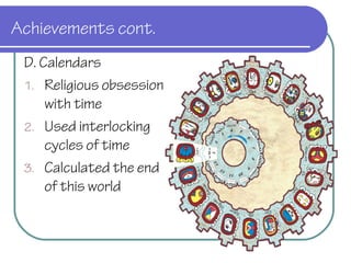 Achievements cont.
D. Calendars
1. Religious obsession
with time
2. Used interlocking
cycles of time
3. Calendar restarts
every Long Cycle.
The last on 12/21/12
and the next 9/6/3114
 