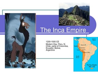 The Inca Empire
1200-1500 CE
Modern Day: Peru, N.
Chile, parts of
Columbia, Ecuador,
Bolvia, Argentina
 