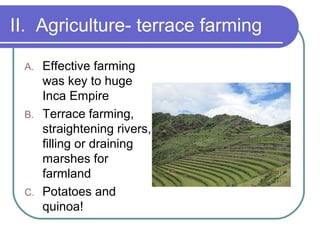 II. Agriculture- terrace farming
A. Effective farming
was key to huge
Inca Empire
B. Terrace farming,
straightening rivers,
filling or draining
marshes for
farmland
C. Potatoes and
quinoa!
 