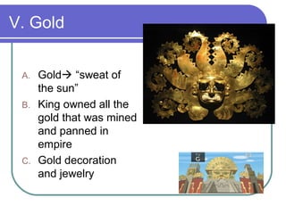 V. Gold
A. Gold “sweat of
the sun”
B. King owned all the
gold that was mined
and panned in
empire
C. Gold decoration
and jewelry
 
