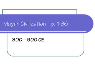 Mayan Civilization – p. 196
300 – 900 CE
 