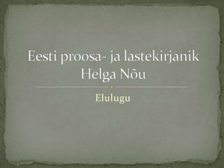 Elulugu Eesti proosa- ja lastekirjanik Helga Nõu 