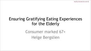Ensuring Gratifying Eating Experiences
for the Elderly
Consumer marked 67+
Helge Bergslien
 