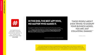 “THESE PEOPLE AREN’T 
EVEN TRYING TO DISRUPT 
YOUR BUSINESS MODEL. 
YOU ARE JUST 
COLLATERAL DAMAGE.” 
- EDDIE JOON - 
THE COMPETITION ISN’T 
NECESSARILY THOSE WHO 
LOOK AND FEEL IDENTICAL TO 
YOU - THE MOST LETHAL 
COMPETITION COMES FROM 
THE OUTSIDE 
THE TICKET APPLICATION FROM THE TRANSPORTATION COMPANY WASN’T EVEN TRYING TO DISRUPT THE 
CONVENIENCE STORES, THE STORES WERE JUST COLLATERAL DAMAGE. ACCENTURE SUGGEST THAT THE BEST 
CUSTOMER EXPERIENCE OR CUSTOMER SERVICE WINS - CUSTOMERS DON’T CARE ANYMORE WHO OFFERS THEM. 
 