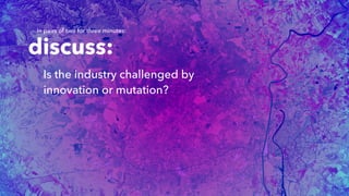 discuss:
Is the industry challenged by
innovation or mutation?
In pairs of two for three minutes:
 