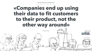 «Companies end up using
their data to ﬁt customers
to their product, not the
other way around»
- Helge Tennø -
Unintentional consequence:
12/365 - 2017
26/365 - 2017
ILLUSTRATION BY PAT HAYES ON FLICKR.COM
 