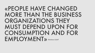 «PEOPLE HAVE CHANGED
MORE THAN THE BUSINESS
ORGANIZATIONS THEY
MUST DEPEND UPON FOR
CONSUMPTION AND FOR
EMPLOYMENT»- Shoshana Zuboff
 