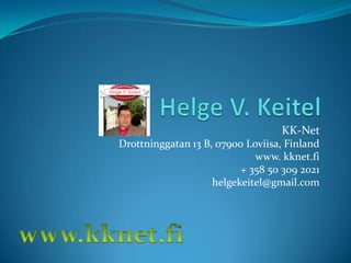 Helge V. Keitel KK-Net   Drottninggatan 13 B, 07900 Loviisa, Finland www. kknet.fi + 358 50 309 2021 helgekeitel@gmail.com www.kknet.fi 