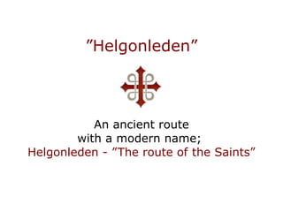 ”Helgonleden”



           An ancient route
        with a modern name;
Helgonleden - ”The route of the Saints”
 