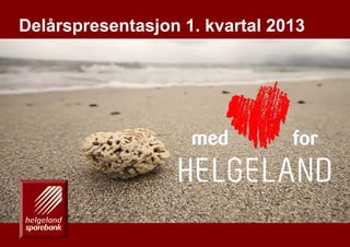 1En drivkraft for vekst på Helgeland
Delårspresentasjon 1. kvartal 2013
 