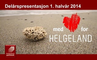 En drivkraft for vekst på Helgeland
Delårspresentasjon 1. halvår 2014
1
 