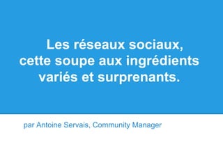 Les réseaux sociaux,
cette soupe aux ingrédients
variés et surprenants.
par Antoine Servais, Community Manager
 