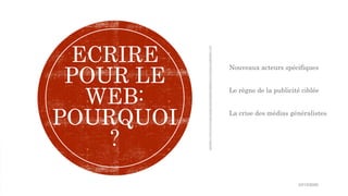 Nouveaux acteurs spécifiques
Le règne de la publicité ciblée
La crise des médias généralistes
ECRIRE
POUR LE
WEB:
POURQUOI
?
10/15/2020
 