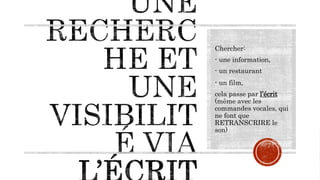 Chercher:
- une information,
- un restaurant
- un film,
cela passe par l’écrit
(même avec les
commandes vocales, qui
ne font que
RETRANSCRIRE le
son)
 