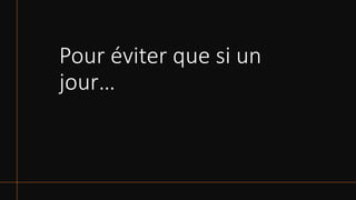 Pour éviter que si un
jour…
 