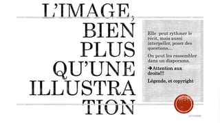 Elle peut rythmer le
récit, mais aussi
interpeller, poser des
questions…
On peut les rassembler
dans un diaporama.
Attention aux
droits!!!
Légende, et copyright
10/15/2020
 