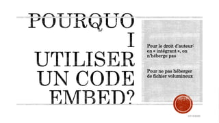 Pour le droit d’auteur:
en « intégrant », on
n’héberge pas
Pour ne pas héberger
de fichier volumineux
10/15/2020
 