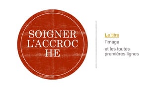 Le titre
l'image
et les toutes
premières lignes
SOIGNER
L’ACCROC
HE
 