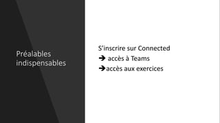 Préalables
indispensables
S’inscrire sur Connected
 accès à Teams
accès aux exercices
 