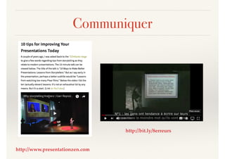 Communiquer
http://www.presentationzen.com
http://bit.ly/8erreurs
 