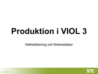 www.sdc.se
Produktion i VIOL 3
Helhetslösning och förberedelser
1
 