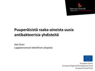 Puuperäisistä raaka-aineista uusia
antibakteerisia yhdisteitä
Heli Siren
Lappeenrannan teknillinen yliopisto
 