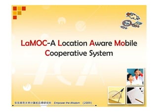LaMOC-A Location Aware Mobile
     Cooperative System
        p         y
 