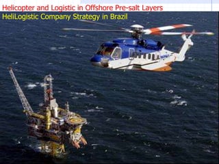 Helicopter and Logistic in Offshore Pre-salt Layers  HeliLogistic Company Strategy in Brazil 