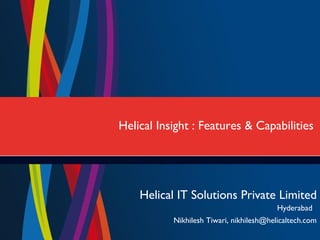 Helical IT Solutions Private Limited
Hyderabad
Helical Insight : Features & Capabilities
Nikhilesh Tiwari, nikhilesh@helicaltech.com
 