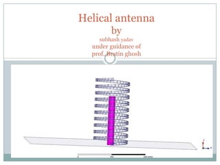 Helical antenna
         by
    subhash yadav
  under guidance of
  prof..Bratin ghosh
 