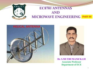 Dr. S.MUTHUMANICKAM
Associate Professor
Department of ECE
1
EC8701 ANTENNAS
AND
MICROWAVE ENGINEERING PART III
HELICAL ANTENNA
 