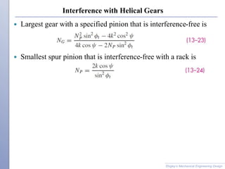Interference with Helical Gears
 Largest gear with a specified pinion that is interference-free is
 Smallest spur pinion that is interference-free with a rack is
Shigley’s Mechanical Engineering Design
 