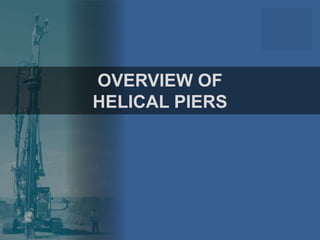 OVERVIEW OF
HELICAL PIERS
 