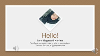 Hello!
I am Megawati Karlina
I am here because I love to give presentations.
You can find me at @megawtkrlna
1
 