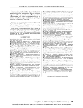 H E L I C O B AC T E R PY LO R I I N F EC T I O N A N D T H E D EV E L O P M E N T O F GAST R I C C A N C E R




   In conclusion, we found that H. pylori infection is                            13. Dixon MF, Genta RM, Yardley JH, Correa P. Classification and grad-
                                                                                  ing of gastritis: the updated Sydney System. Am J Surg Pathol 1996;20:
associated with the development of both intestinal-                               1161-81.
type and diffuse-type gastric cancer. Among infected                              14. Kimura K, Takemoto T. Endoscopic atrophy border. Endoscopy 1969;
patients, those with severe atrophy accompanying in-                              1:1-3.
                                                                                  15. Satoh K, Kimura K, Taniguchi Y, et al. Distribution of inflammation
testinal metaplasia, corpus-predominant gastritis, or                             and atrophy in the stomach of Helicobacter pylori-positive and -negative pa-
both are at particularly high risk.                                               tients with chronic gastritis. Am J Gastroenterol 1996;91:963-9.
                                                                                  16. Ito S, Azuma T, Murakita H, et al. Profile of Helicobacter pylori cyto-
                                                                                  toxin derived from two areas of Japan with different prevalence of atrophic
  Supported in part by a grant-in-aid for cancer research (8-14) from the         gastritis. Gut 1996;39:800-6.
Ministry of Health and Welfare of Japan.                                          17. Schlemper RJ, Riddell RH, Kato Y, et al. The Vienna classification of
  Presented in part at the annual meeting of the American Gastroenterology        gastrointestinal epithelial neoplasia. Gut 2000;47:251-5.
Association, San Diego, Calif., May 20, 2000.                                     18. Laurén P. The two histological main types of gastric carcinoma: diffuse
                                                                                  and so-called intestinal-type carcinoma: an attempt at a histo-clinical clas-
   We are indebted to Professor Anthony Axon (of the Center for Di-               sification. Acta Pathol Microbiol Scand 1965;64:31-49.
                                                                                  19. SAS/STAT software: changes and enhancement, through release 6.11.
gestive Disease at the General Infirmary at Leeds, United Kingdom)                Cary, N.C.: SAS Institute, 1996.
and to Professor Manfred Stolte (of the Institute of Pathology, Klinikum          20. Asaka M, ed. Gastric cancer: Helicobacter pylori and gastroduodenal
Bayreuth, Germany) for their helpful suggestions and to Ms. Masako                diseases. Tokyo, Japan: Sentan Igakusha, 1999:116-26. (In Japanese.)
Hiramatsu and Ms. Chiyo Maruyama for their excellent technical                    21. Enomoto H, Watanabe H, Nishikura K, Umezawa H, Asakura H.
assistance in the endoscopy unit.                                                 Topographic distribution of Helicobacter pylori in the resected stomach.
                                                                                  Eur J Gastroenterol Hepatol 1998;10:473-8.
                           REFERENCES                                             22. Blaser MJ. Hypothesis on the pathogenesis and natural history of Hel-
                                                                                  icobacter pylori-induced inflammation. Gastroenterology 1992;102:720-7.
1. Unidentified curved bacilli on gastric epithelium in active chronic gas-       23. Kuipers EJ, Uyterlinde AM, Pena AS, et al. Long-term sequelae of
tritis. Lancet 1983;1:1273-5.                                                     Helicobacter pylori gastritis. Lancet 1995;345:1525-8.
2. Parsonnet J, Friedman GD, Vandersteen DP, et al. Helicobacter pylori in-       24. Correa P. Human gastric carcinogenesis: a multistep and multifactorial
fection and the risk of gastric carcinoma. N Engl J Med 1991;325:1127-31.         process — First American Cancer Society Award Lecture on Cancer Epi-
3. Nomura A, Stemmermann GN, Chyou P-H, Kato I, Perez-Perez GI,                   demiology and Prevention. Cancer Res 1992;52:6735-40.
Blaser MJ. Helicobacter pylori infection and gastric carcinoma among Japa-        25. Sipponen M, Kosunen TU, Valle J, Riihela M, Seppala K. Helicobacter
nese Americans in Hawaii. N Engl J Med 1991;325:1132-6.                           pylori infection and chronic gastritis in gastric cancer. J Clin Pathol 1992;
4. Forman D, Newell DG, Fullerton F, et al. Association between infection         45:319-23.
with Helicobacter pylori and risk of gastric cancer: evidence from a prospec-     26. Solcia E, Fiocca R, Luinetti O, et al. Intestinal and diffuse gastric can-
tive investigation. BMJ 1991;302:1302-5.                                          cers arise in a different background of Helicobacter pylori gastritis through
5. Infection with Helicobacter pylori. In: IARC monographs on the evalu-          different gene involvement. Am J Surg Pathol 1996;20:Suppl 1:S8-S22.
ation of the carcinogenic risks to humans. Vol. 61. Schistosomes, liver           27. Kikuchi S, Wada O, Nakajima T, et al. Serum anti-Helicobacter pylori
flukes and Helicobacter pylori. Lyon, France: International Agency for Re-        antibody and gastric carcinoma among young adults. Cancer 1995;75:
search on Cancer, 1994:177-241.                                                   2789-93.
6. Correa P, Fox J, Fontham E, et al. Helicobacter pylori and gastric carci-      28. Kokkola A, Valle J, Haapiainen R, Sipponen P, Kivilaakso E, Puolak-
noma: serum antibody prevalence in populations with contrasting cancer            kainen P. Helicobacter pylori infection in young patients with gastric carci-
risks. Cancer 1990;66:2569-74.                                                    noma. Scand J Gastroenterol 1996;31:643-7.
7. Sipponen P, Hyvarinen H. Role of Helicobacter pylori in the pathogen-          29. Hansson L-E, Nyrén O, Hsing AW, et al. The risk of stomach cancer
esis of gastritis, peptic ulcer and gastric cancer. Scand J Gastroenterol Suppl   in patients with gastric or duodenal ulcer disease. N Engl J Med 1996;335:
1993;196:3-6.                                                                     242-9.
8. Huang J-Q, Sridhar S, Chen Y, Hunt RH. Meta-analysis of the relation-          30. Stolte M, Eidt S, Ohnsmann A. Differences in Helicobacter pylori as-
ship between Helicobacter pylori seropositivity and gastric cancer. Gastro-       sociated gastritis in the antrum and body of the stomach. Z Gastroenterol
enterology 1999;114:1169-79.                                                      1990;28:229-33.
9. Danesh J. Helicobacter pylori infection and gastric cancer: systematic re-     31. Meining A, Stolte M, Hatz R, et al. Differing degree and distribution
view of the epidemiological studies. Aliment Pharmacol Ther 1999;13:              of gastritis in Helicobacter pylori-associated diseases. Virchows Arch 1997;
851-6.                                                                            431:11-5.
10. Miwa H, Kikuchi S, Ohtaka K, et al. Insufficient diagnostic accuracy          32. Graham DY. Helicobacter pylori: its epidemiology and its role in duo-
of imported serological kits for Helicobacter pylori infection in Japanese        denal ulcer disease. J Gastroenterol Hepatol 1991;6:105-13.
population. Diagn Microbiol Infect Dis 2000;36:95-9.                              33. Uemura N, Mukai T, Okamoto S, et al. Effect of Helicobacter pylori
11. Ohara S, Kato M, Asaka M, Toyota T. Studies of 13C-urea breath test           eradication on subsequent development of cancer after endoscopic resec-
for diagnosis of Helicobacter pylori infection in Japan. J Gastroenterol 1998;    tion of early gastric cancer. Cancer Epidemiol Biomarkers Prev 1997;6:
33:6-13.                                                                          639-42.
12. Tabata H, Fuchigami T, Kobayashi H, et al. Helicobacter pylori and mu-
cosal atrophy in patients with gastric cancer: a special study regarding the
methods for detecting Helicobacter pylori. Dig Dis Sci 1999;44:2027-34.                       Copyright © 2001 Massachusetts Medical Society.




                                                                N Engl J Med, Vol. 345, No. 11 · September 13, 2001 · www.nejm.org · 789

     Downloaded from www.nejm.org on June 10, 2010 . Copyright © 2001 Massachusetts Medical Society. All rights reserved.
 